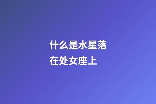 什么是水星落在处女座上-第1张-星座运势-玄机派