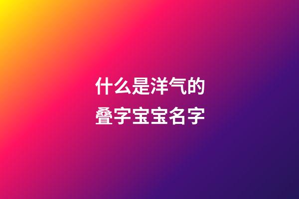 什么是洋气的叠字宝宝名字