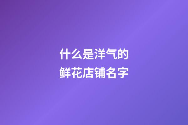 什么是洋气的鲜花店铺名字