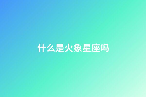什么是火象星座吗-第1张-星座运势-玄机派