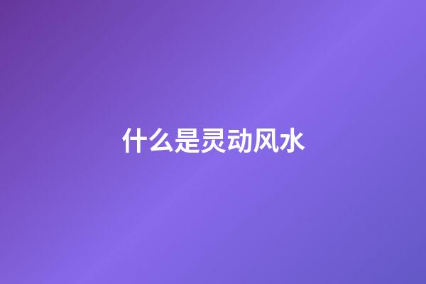 什么是灵动风水