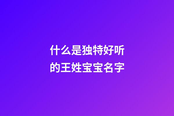 什么是独特好听的王姓宝宝名字