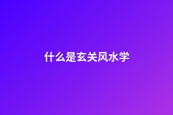 什么是玄关风水学