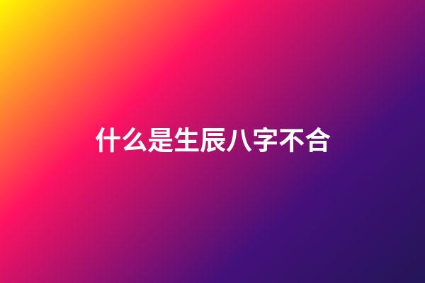 什么是生辰八字不合