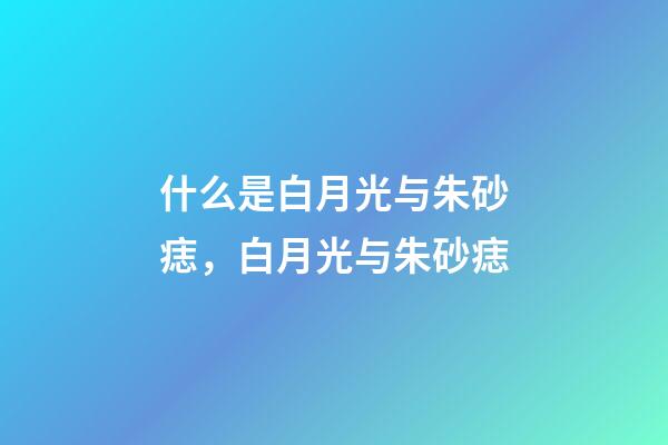 什么是白月光与朱砂痣，白月光与朱砂痣-第1张-观点-玄机派