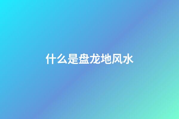 什么是盘龙地风水