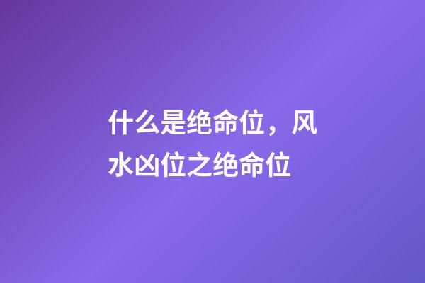 什么是绝命位，风水凶位之绝命位