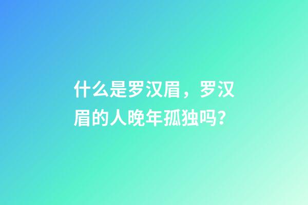 什么是罗汉眉，罗汉眉的人晚年孤独吗？
