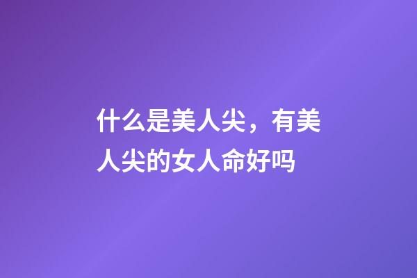 什么是美人尖，有美人尖的女人命好吗