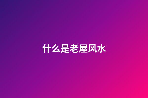 什么是老屋风水
