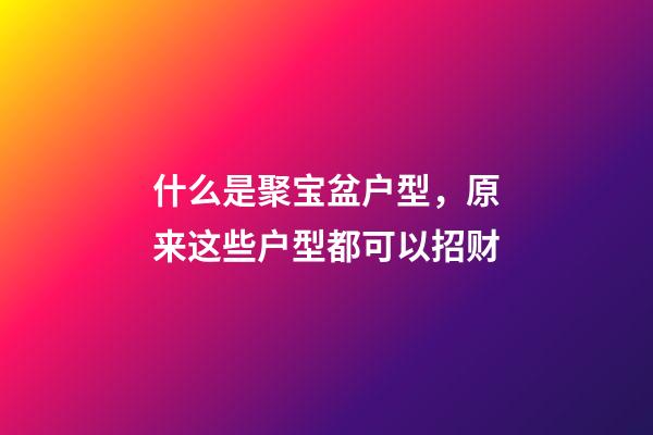 什么是聚宝盆户型，原来这些户型都可以招财