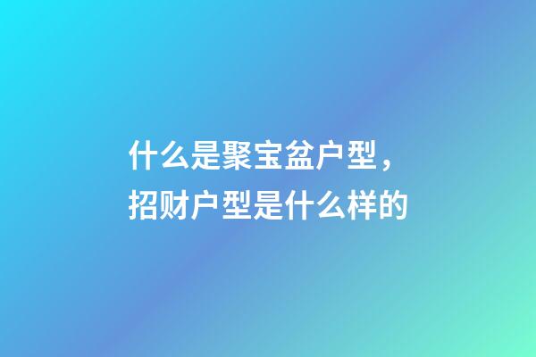 什么是聚宝盆户型，招财户型是什么样的
