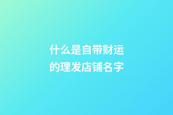 什么是自带财运的理发店铺名字