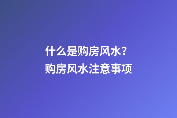 什么是购房风水？购房风水注意事项