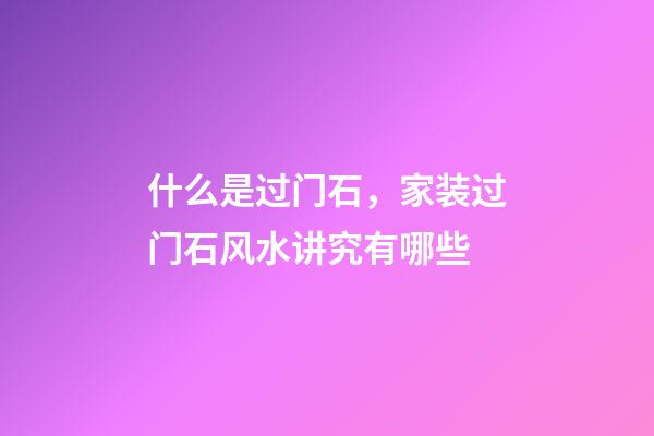 什么是过门石，家装过门石风水讲究有哪些