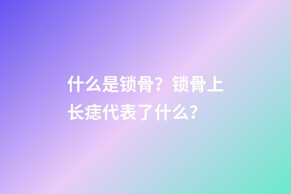 什么是锁骨？锁骨上长痣代表了什么？