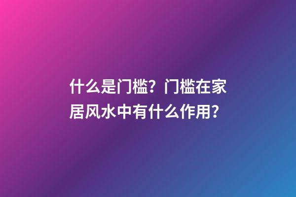 什么是门槛？门槛在家居风水中有什么作用？