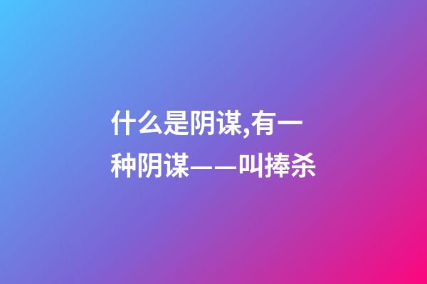 什么是阴谋,有一种阴谋——叫捧杀-第1张-观点-玄机派