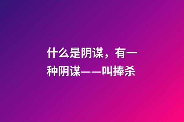 什么是阴谋，有一种阴谋——叫捧杀-第1张-观点-玄机派