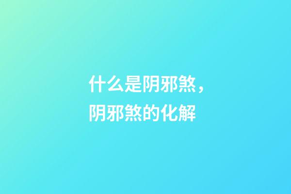 什么是阴邪煞，阴邪煞的化解