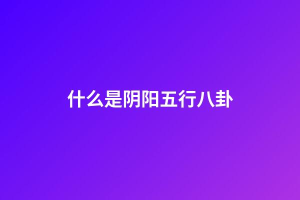 什么是阴阳五行八卦