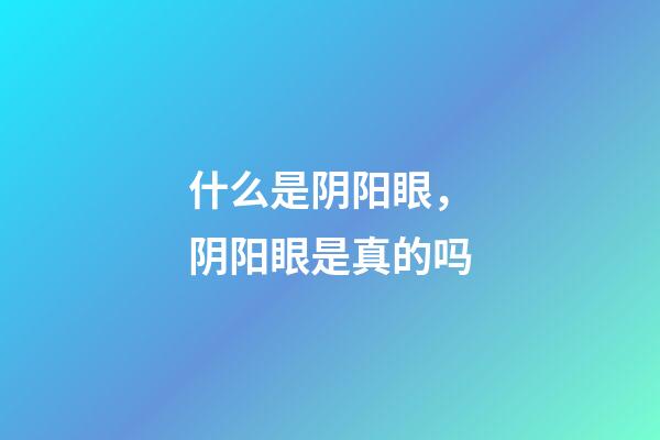 什么是阴阳眼，阴阳眼是真的吗