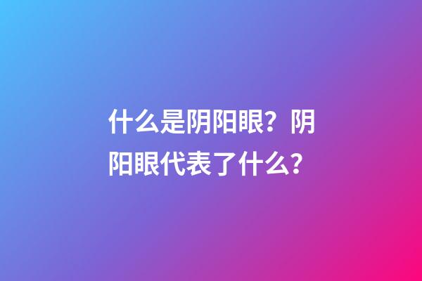 什么是阴阳眼？阴阳眼代表了什么？