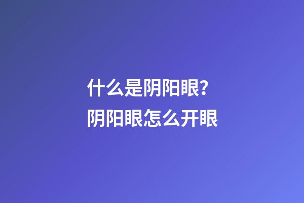 什么是阴阳眼？阴阳眼怎么开眼