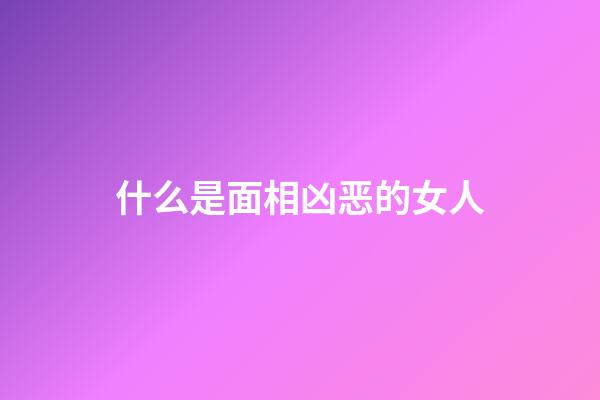 什么是面相凶恶的女人