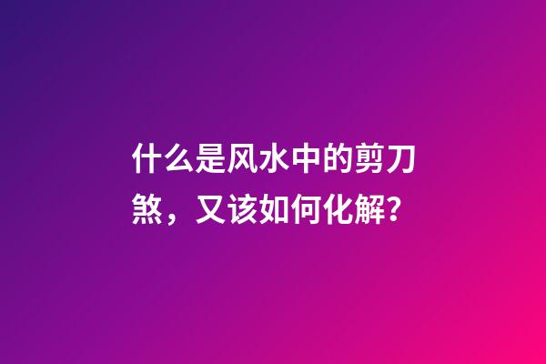 什么是风水中的剪刀煞，又该如何化解？
