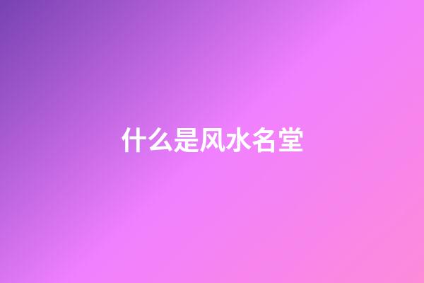 什么是风水名堂