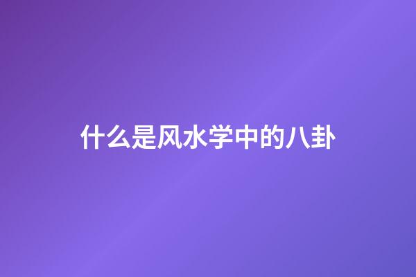 什么是风水学中的八卦