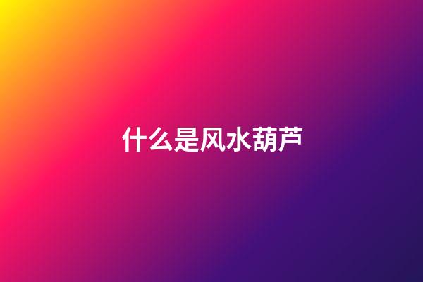 什么是风水葫芦