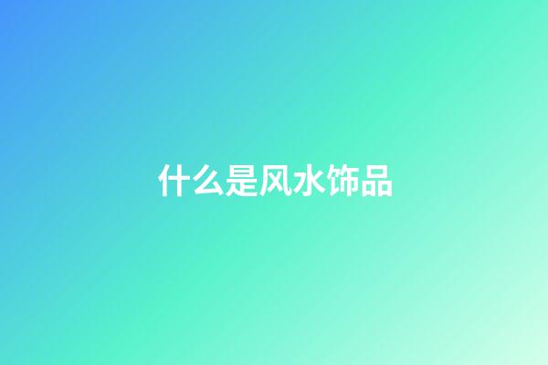 什么是风水饰品