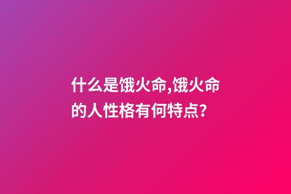 什么是饿火命,饿火命的人性格有何特点？