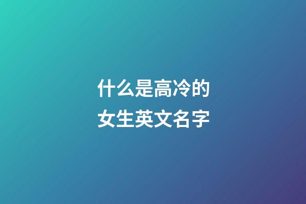 什么是高冷的女生英文名字