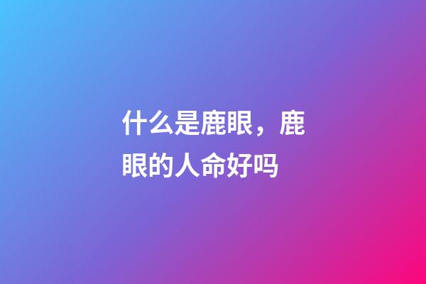 什么是鹿眼，鹿眼的人命好吗