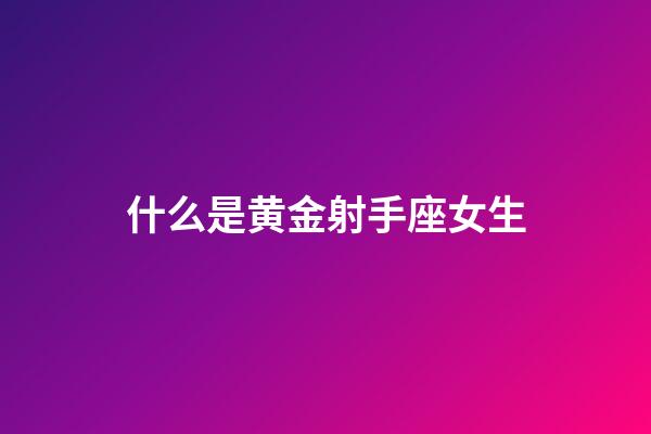 什么是黄金射手座女生-第1张-星座运势-玄机派