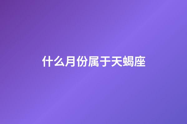 什么月份属于天蝎座-第1张-星座运势-玄机派