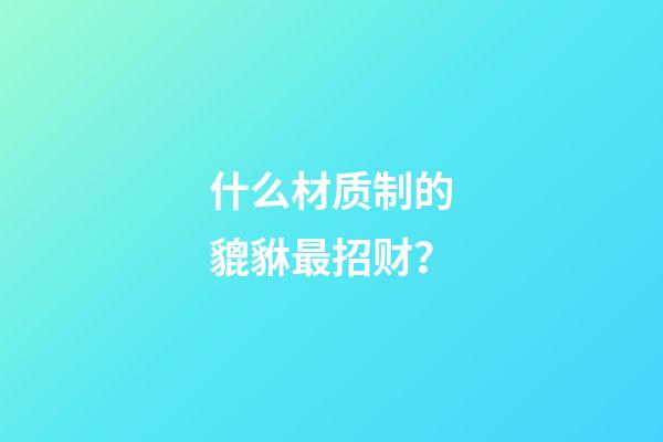 什么材质制的貔貅最招财？