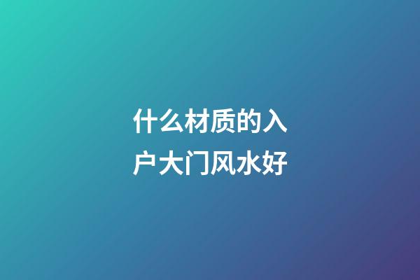 什么材质的入户大门风水好