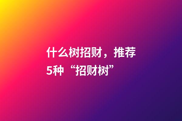 什么树招财，推荐5种“招财树”-第1张-观点-玄机派