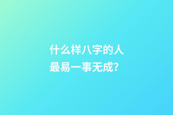什么样八字的人最易一事无成？