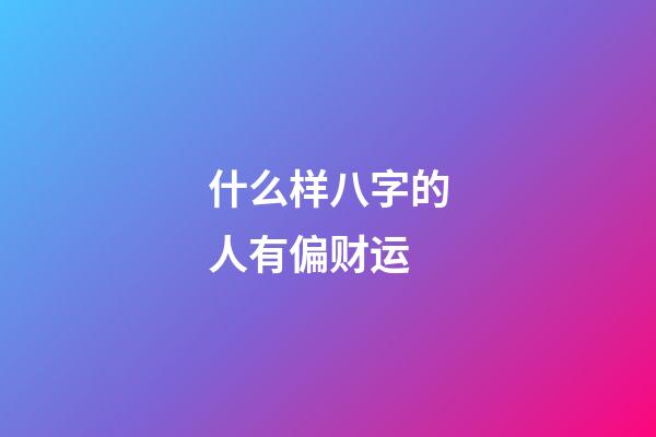 什么样八字的人有偏财运