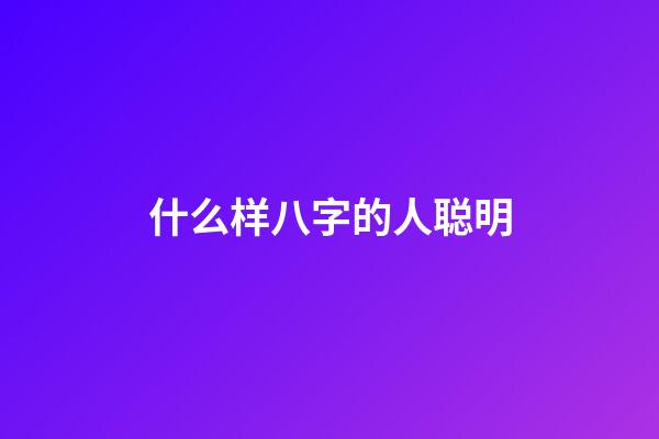 什么样八字的人聪明