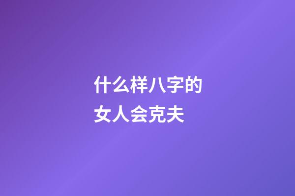 什么样八字的女人会克夫
