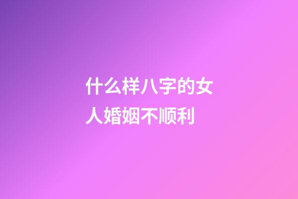 什么样八字的女人婚姻不顺利