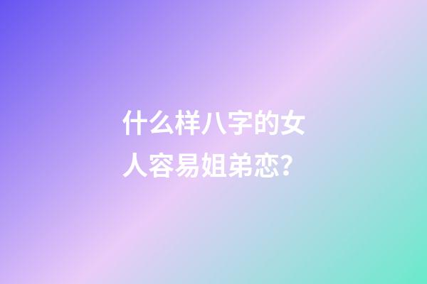 什么样八字的女人容易姐弟恋？