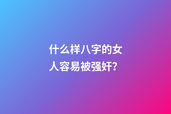 什么样八字的女人容易被强奸？