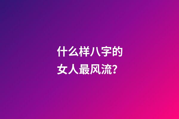 什么样八字的女人最风流？